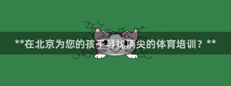 欧陆娱乐挂机项目有哪些：**在北京为您的孩子寻找顶尖