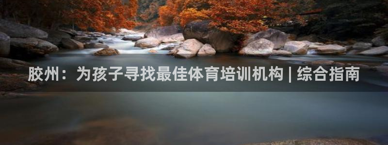 欧陆娱乐登录平台：胶州：为孩子寻找最佳体育培训机构 | 综合