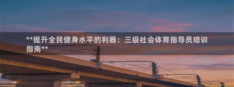 欧陆娱乐百科大全：**提升全民健身水平的利器：三级社会体育指