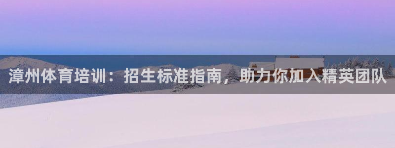 欧陆娱乐官网网址是多少：漳州体育培训：招生标准指南，