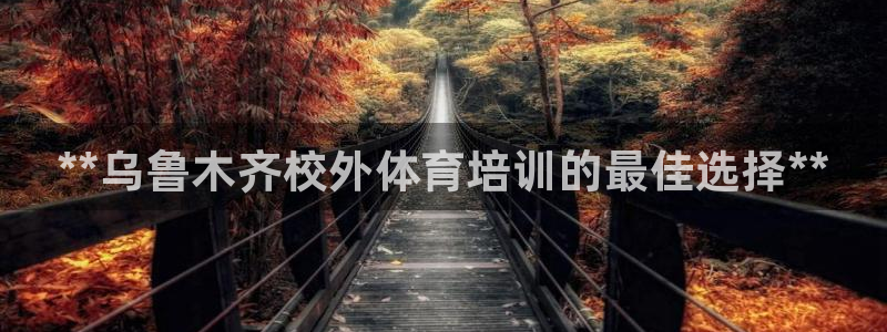 欧陆娱乐注册代理多少钱一年：**乌鲁木齐校外体育培训