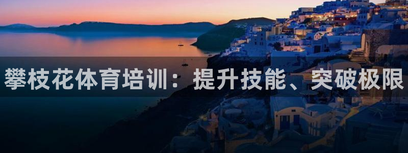 欧陆娱乐登录官网：攀枝花体育培训：提升技能、突破极限
