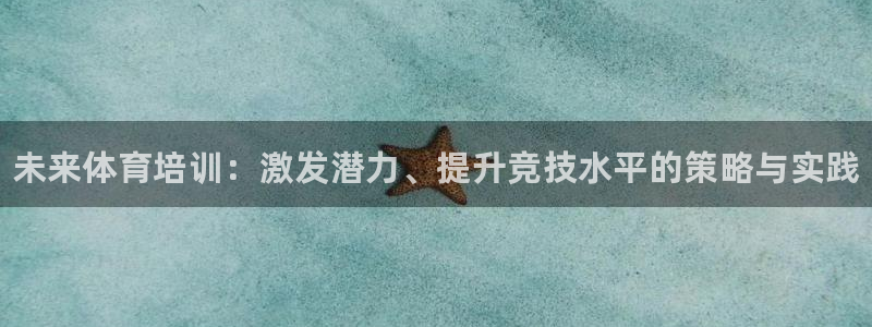 欧陆娱乐代理多少个点位：未来体育培训：激发潜力、提升