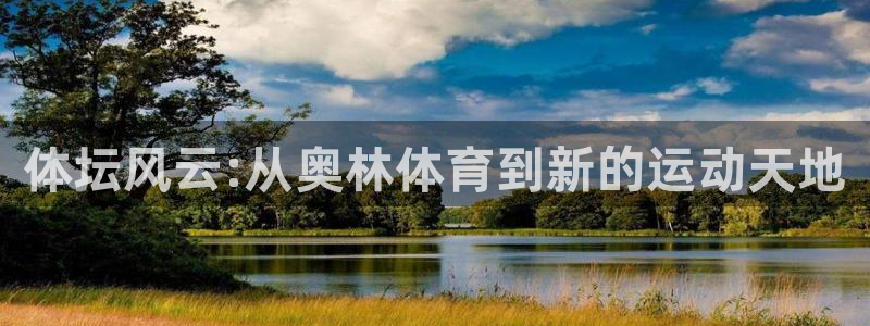 欧陆娱乐登录测速怎么关闭：体坛风云:从奥林体育到新的