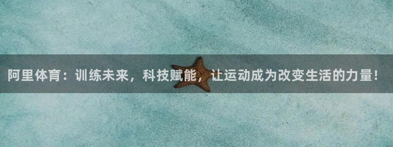 欧陆娱乐是真的假的：阿里体育：训练未来，科技赋能，让